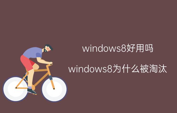 windows8好用吗 windows8为什么被淘汰